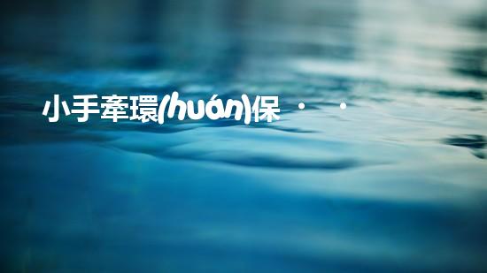 小手牽環(huán)保，綠色成長路